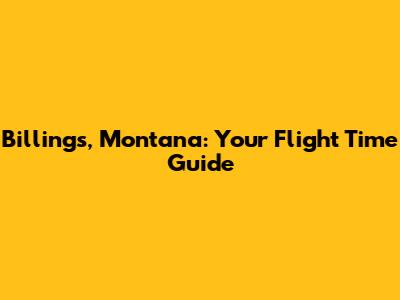 Billings, Montana: Your Flight Time Guide