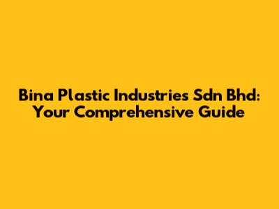 Bina Plastic Industries Sdn Bhd: Your Comprehensive Guide