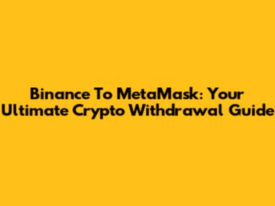 Binance To MetaMask: Your Ultimate Crypto Withdrawal Guide