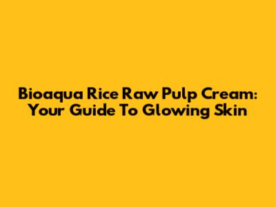 Bioaqua Rice Raw Pulp Cream: Your Guide To Glowing Skin