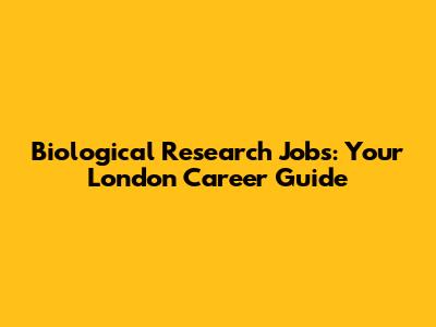 Biological Research Jobs: Your London Career Guide