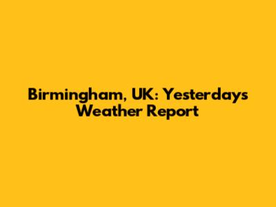 Birmingham, UK: Yesterday's Weather Report
