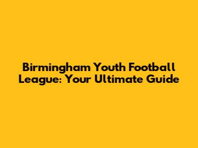 Birmingham Youth Football League: Your Ultimate Guide