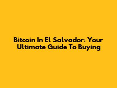 Bitcoin In El Salvador: Your Ultimate Guide To Buying