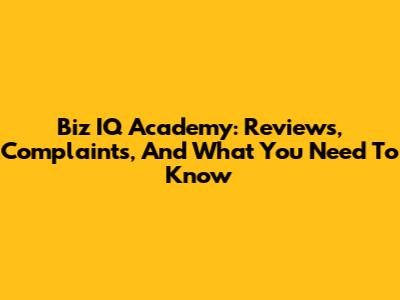 Biz IQ Academy: Reviews, Complaints, And What You Need To Know