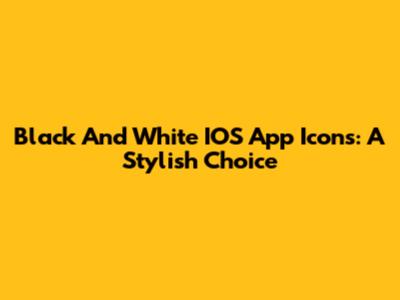 Black And White IOS App Icons: A Stylish Choice