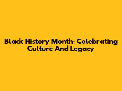 Black History Month: Celebrating Culture And Legacy