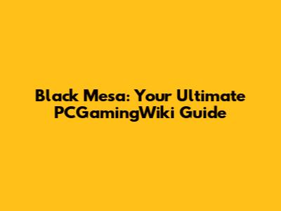 Black Mesa: Your Ultimate PCGamingWiki Guide