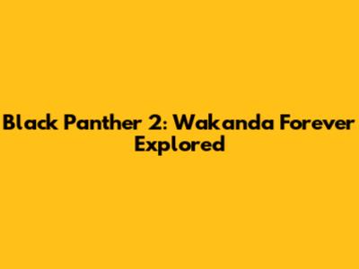 Black Panther 2: Wakanda Forever Explored