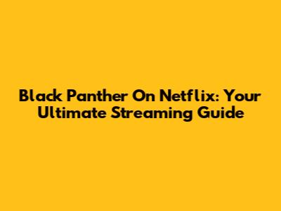 Black Panther On Netflix: Your Ultimate Streaming Guide