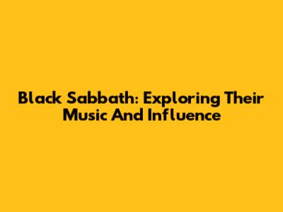 Black Sabbath: Exploring Their Music And Influence