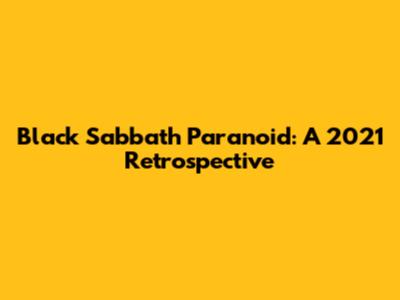 Black Sabbath Paranoid: A 2021 Retrospective