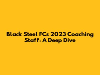 Black Steel FC's 2023 Coaching Staff: A Deep Dive