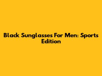 Black Sunglasses For Men: Sports Edition