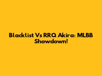 Blacklist Vs RRQ Akira: MLBB Showdown!
