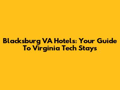 Blacksburg VA Hotels: Your Guide To Virginia Tech Stays