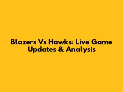 Blazers Vs Hawks: Live Game Updates & Analysis