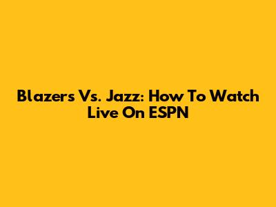 Blazers Vs. Jazz: How To Watch Live On ESPN