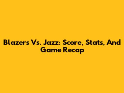 Blazers Vs. Jazz: Score, Stats, And Game Recap