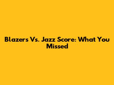 Blazers Vs. Jazz Score: What You Missed