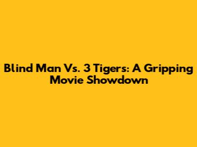 Blind Man Vs. 3 Tigers: A Gripping Movie Showdown