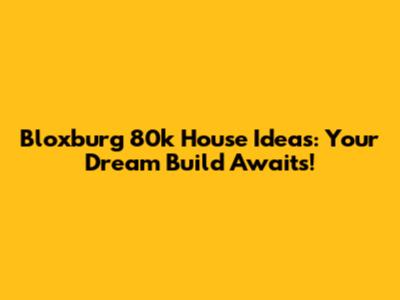 Bloxburg 80k House Ideas: Your Dream Build Awaits!