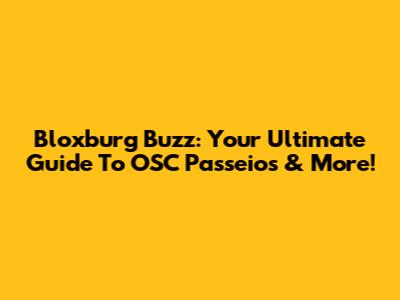 Bloxburg Buzz: Your Ultimate Guide To OSC Passeios & More!