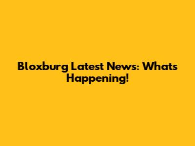 Bloxburg Latest News: What's Happening!