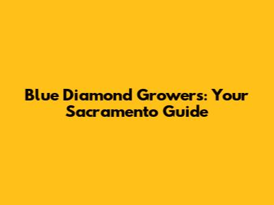 Blue Diamond Growers: Your Sacramento Guide
