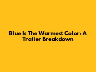 Blue Is The Warmest Color: A Trailer Breakdown