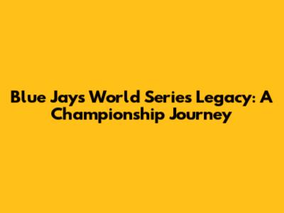 Blue Jays' World Series Legacy: A Championship Journey