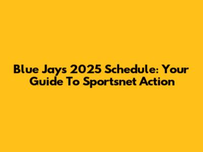 Blue Jays 2025 Schedule: Your Guide To Sportsnet Action