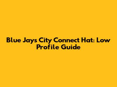 Blue Jays City Connect Hat: Low Profile Guide