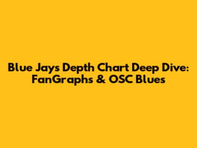 Blue Jays Depth Chart Deep Dive: FanGraphs & OSC Blues