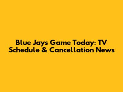 Blue Jays Game Today: TV Schedule & Cancellation News