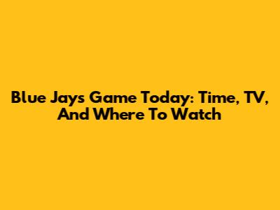 Blue Jays Game Today: Time, TV, And Where To Watch