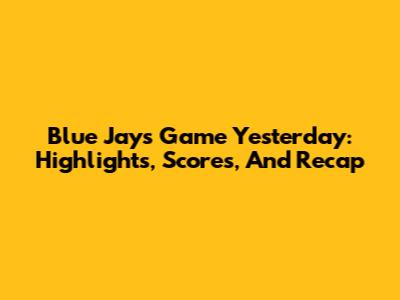 Blue Jays Game Yesterday: Highlights, Scores, And Recap