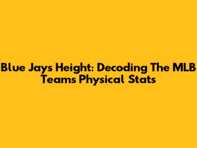 Blue Jays Height: Decoding The MLB Team's Physical Stats
