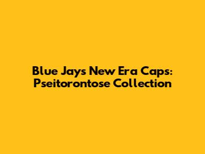 Blue Jays New Era Caps: Pseitorontose Collection
