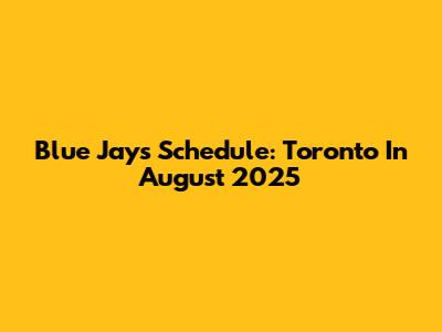 Blue Jays Schedule: Toronto In August 2025