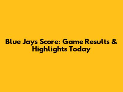 Blue Jays Score: Game Results & Highlights Today