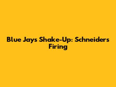 Blue Jays Shake-Up: Schneider's Firing
