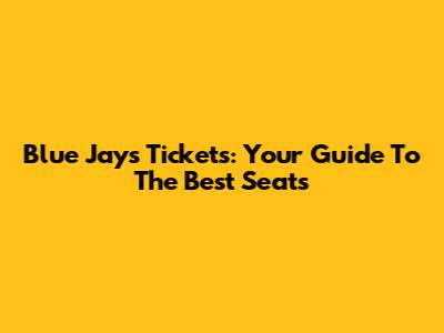 Blue Jays Tickets: Your Guide To The Best Seats