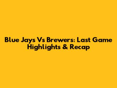 Blue Jays Vs Brewers: Last Game Highlights & Recap