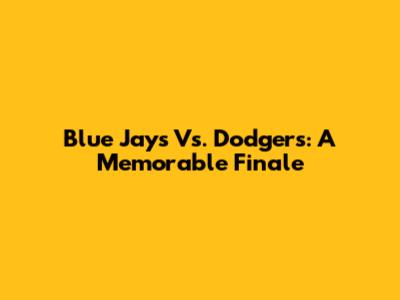 Blue Jays Vs. Dodgers: A Memorable Finale