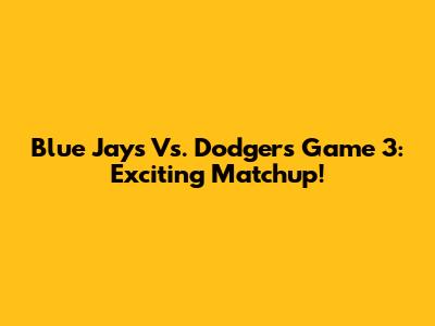 Blue Jays Vs. Dodgers Game 3: Exciting Matchup!