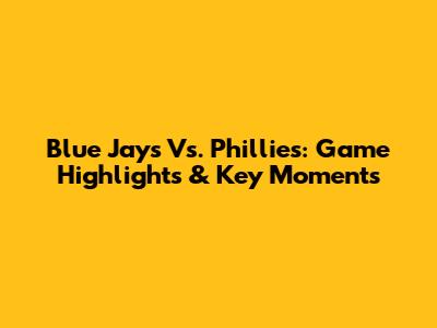 Blue Jays Vs. Phillies: Game Highlights & Key Moments