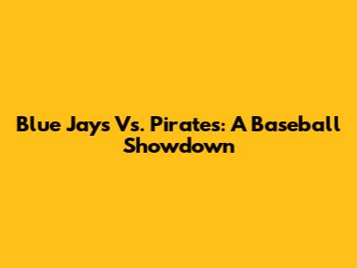 Blue Jays Vs. Pirates: A Baseball Showdown