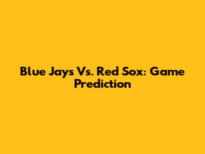 Blue Jays Vs. Red Sox: Game Prediction