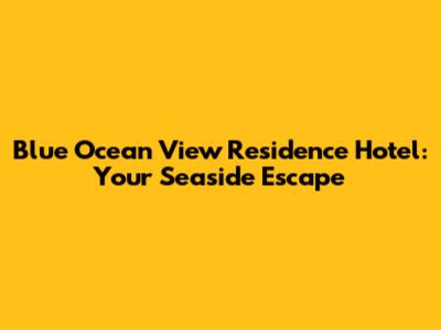 Blue Ocean View Residence Hotel: Your Seaside Escape